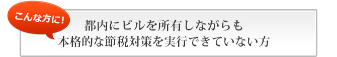 都内にビルを所有しながらも本格的な節税対策を実行できていない方