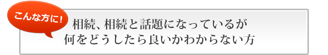 相続、相続と話題になっているが何をどうしたら良いかわからない方