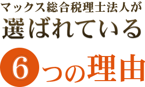 マックス総合税理士法人が選ばれている６つの理由