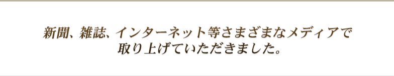 新聞、雑誌、インターネット等さまざまなメディアで取り上げていただきました。