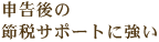 申告後の節税サポートに強い