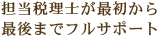 担当税理士が最初から
最後までフルサポート